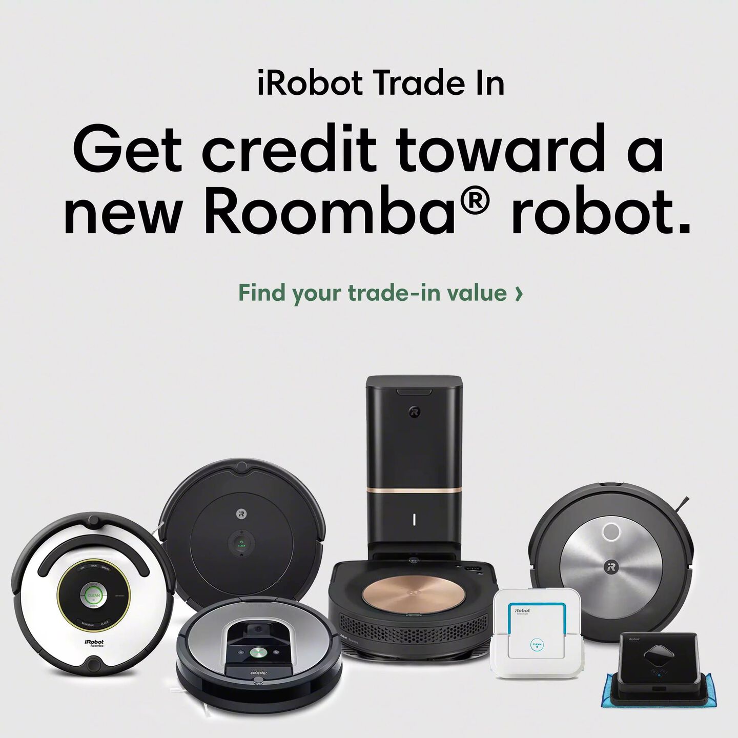 iRobot Trade In | Get credit toward a new Roomba. | Find your trade-in-value | iRobot Catalog of robots